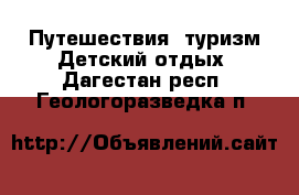 Путешествия, туризм Детский отдых. Дагестан респ.,Геологоразведка п.